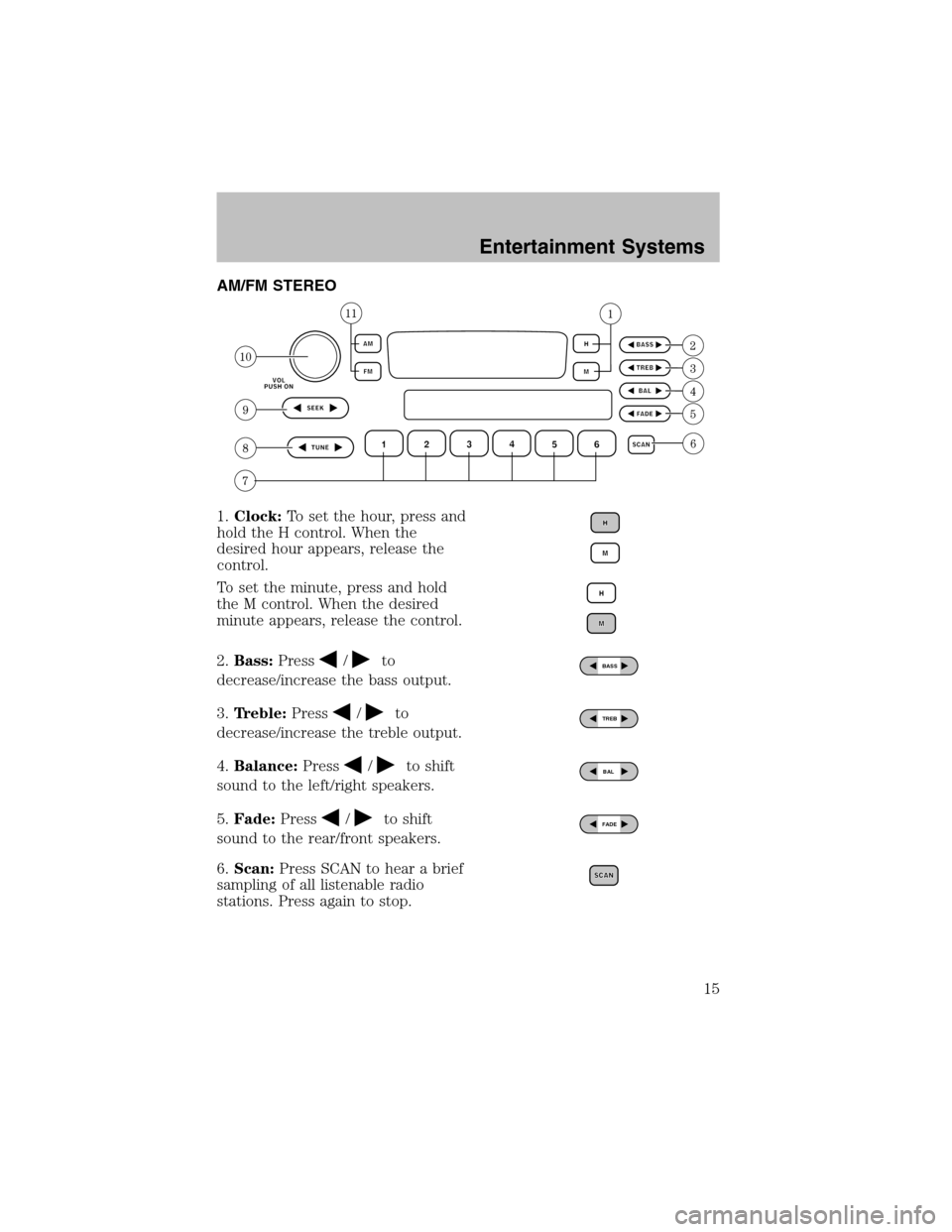 FORD TAURUS 2003 4.G User Guide AM/FM STEREO
1.Clock:To set the hour, press and
hold the H control. When the
desired hour appears, release the
control.
To set the minute, press and hold
the M control. When the desired
minute appears