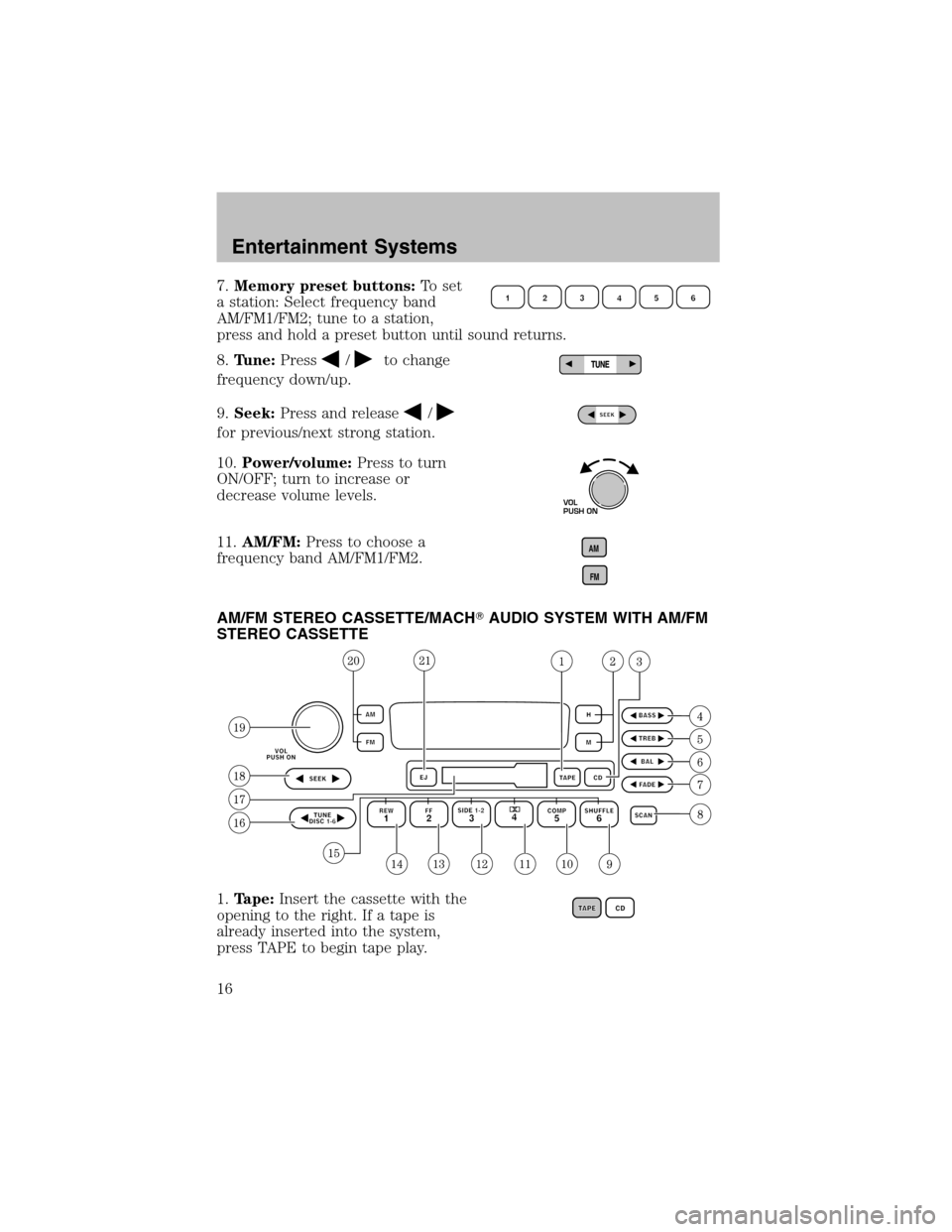 FORD TAURUS 2003 4.G User Guide 7.Memory preset buttons:To set
a station: Select frequency band
AM/FM1/FM2; tune to a station,
press and hold a preset button until sound returns.
8.Tune:Press
/to change
frequency down/up.
9.Seek:Pre