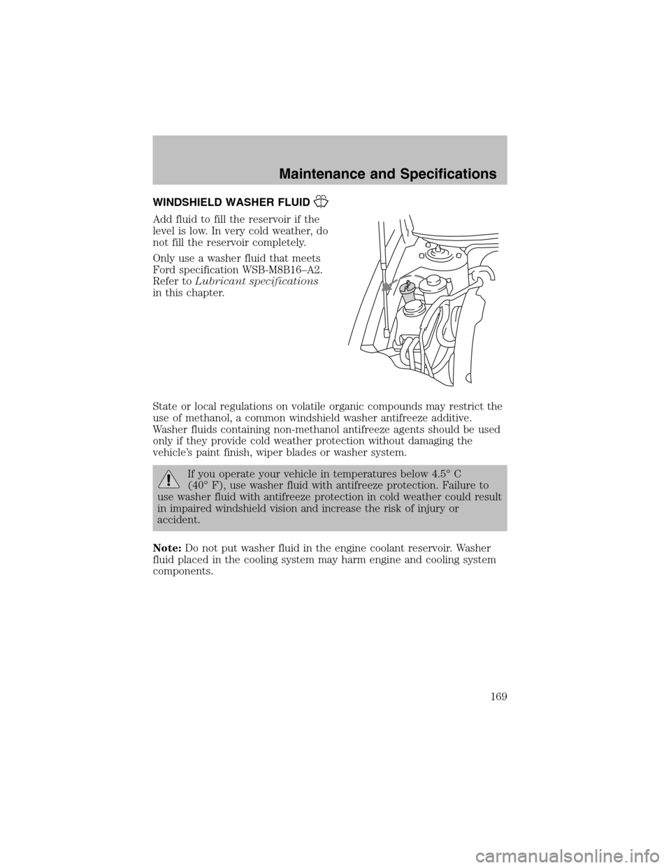 FORD TAURUS 2003 4.G Owners Manual WINDSHIELD WASHER FLUID
Add fluid to fill the reservoir if the
level is low. In very cold weather, do
not fill the reservoir completely.
Only use a washer fluid that meets
Ford specification WSB-M8B16