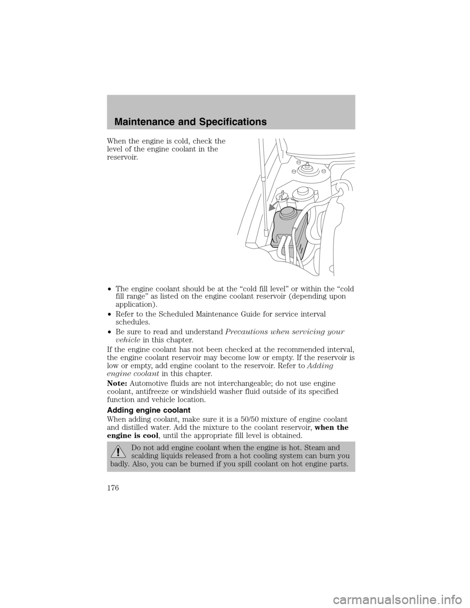 FORD TAURUS 2003 4.G Owners Manual When the engine is cold, check the
level of the engine coolant in the
reservoir.
•The engine coolant should be at the“cold fill level”or within the“cold
fill range”as listed on the engine co