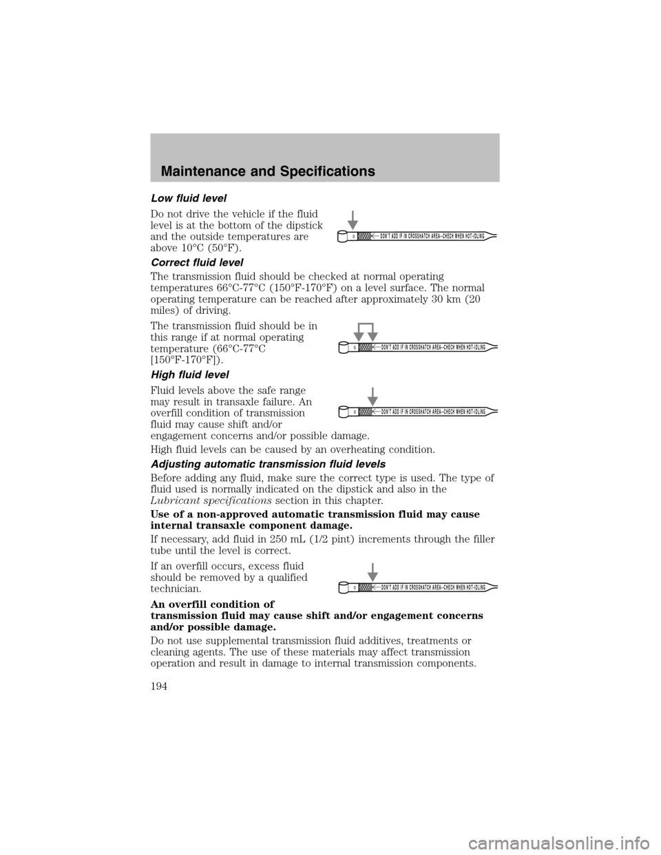 FORD TAURUS 2003 4.G Owners Manual Low fluid level
Do not drive the vehicle if the fluid
level is at the bottom of the dipstick
and the outside temperatures are
above 10°C (50°F).
Correct fluid level
The transmission fluid should be 