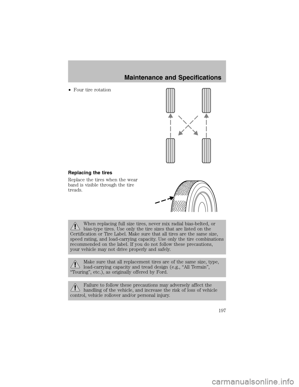 FORD TAURUS 2003 4.G Owners Manual •Four tire rotation
Replacing the tires
Replace the tires when the wear
band is visible through the tire
treads.
When replacing full size tires, never mix radial bias-belted, or
bias-type tires. Use