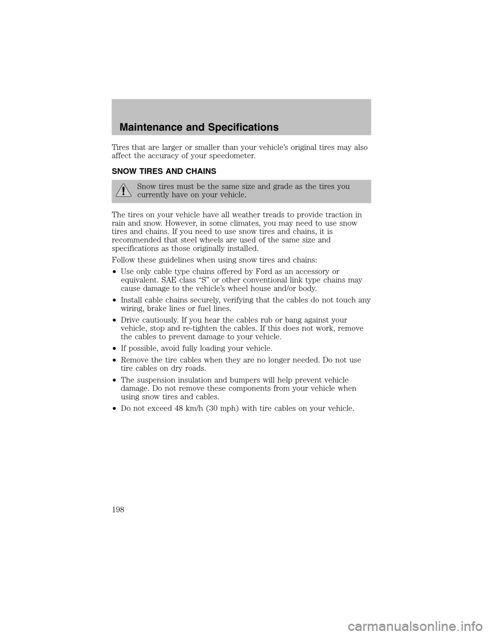 FORD TAURUS 2003 4.G Owners Manual Tires that are larger or smaller than your vehicle’s original tires may also
affect the accuracy of your speedometer.
SNOW TIRES AND CHAINS
Snow tires must be the same size and grade as the tires yo