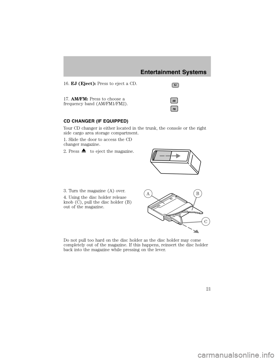 FORD TAURUS 2003 4.G Owners Manual 16.EJ (Eject):Press to eject a CD.
17.AM/FM:Press to choose a
frequency band (AM/FM1/FM2).
CD CHANGER (IF EQUIPPED)
Your CD changer is either located in the trunk, the console or the right
side cargo 