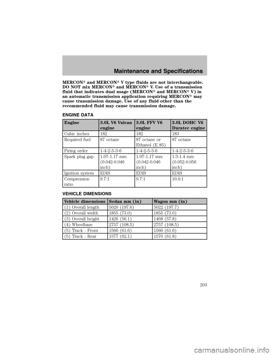 FORD TAURUS 2003 4.G Owners Manual MERCONand MERCONV type fluids are not interchangeable.
DO NOT mix MERCONand MERCONV. Use of a transmission
fluid that indicates dual usage (MERCONand MERCONV) in
an automatic transmission applic