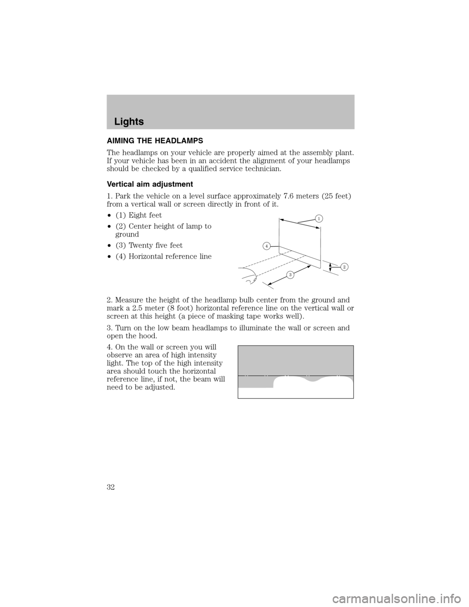 FORD TAURUS 2003 4.G Owners Manual AIMING THE HEADLAMPS
The headlamps on your vehicle are properly aimed at the assembly plant.
If your vehicle has been in an accident the alignment of your headlamps
should be checked by a qualified se