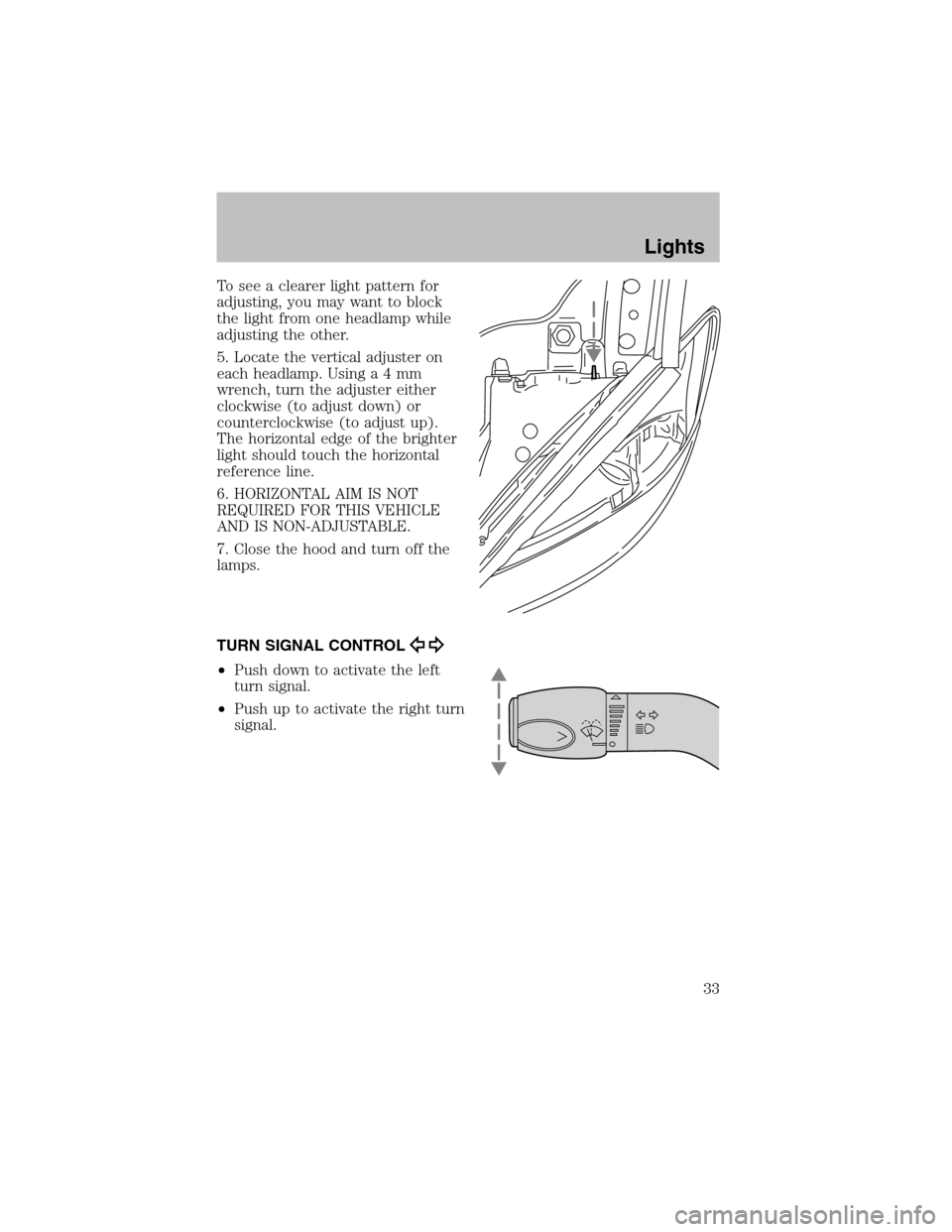 FORD TAURUS 2003 4.G Owners Manual To see a clearer light pattern for
adjusting, you may want to block
the light from one headlamp while
adjusting the other.
5. Locate the vertical adjuster on
each headlamp. Using a 4 mm
wrench, turn t