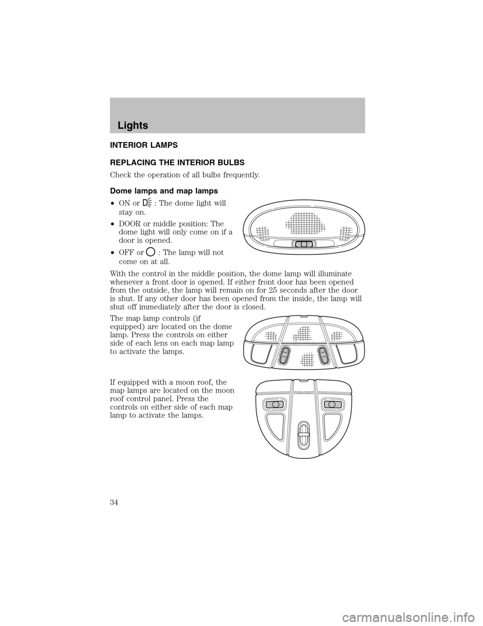FORD TAURUS 2003 4.G Owners Manual INTERIOR LAMPS
REPLACING THE INTERIOR BULBS
Check the operation of all bulbs frequently.
Dome lamps and map lamps
•ON or
D: The dome light will
stay on.
•DOOR or middle position: The
dome light wi