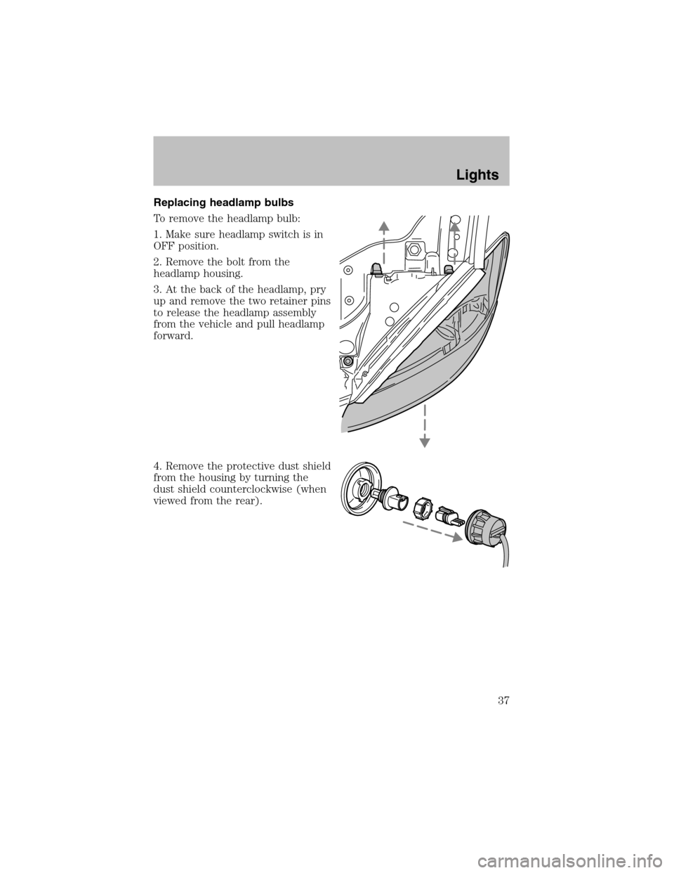FORD TAURUS 2003 4.G Owners Manual Replacing headlamp bulbs
To remove the headlamp bulb:
1. Make sure headlamp switch is in
OFF position.
2. Remove the bolt from the
headlamp housing.
3. At the back of the headlamp, pry
up and remove t