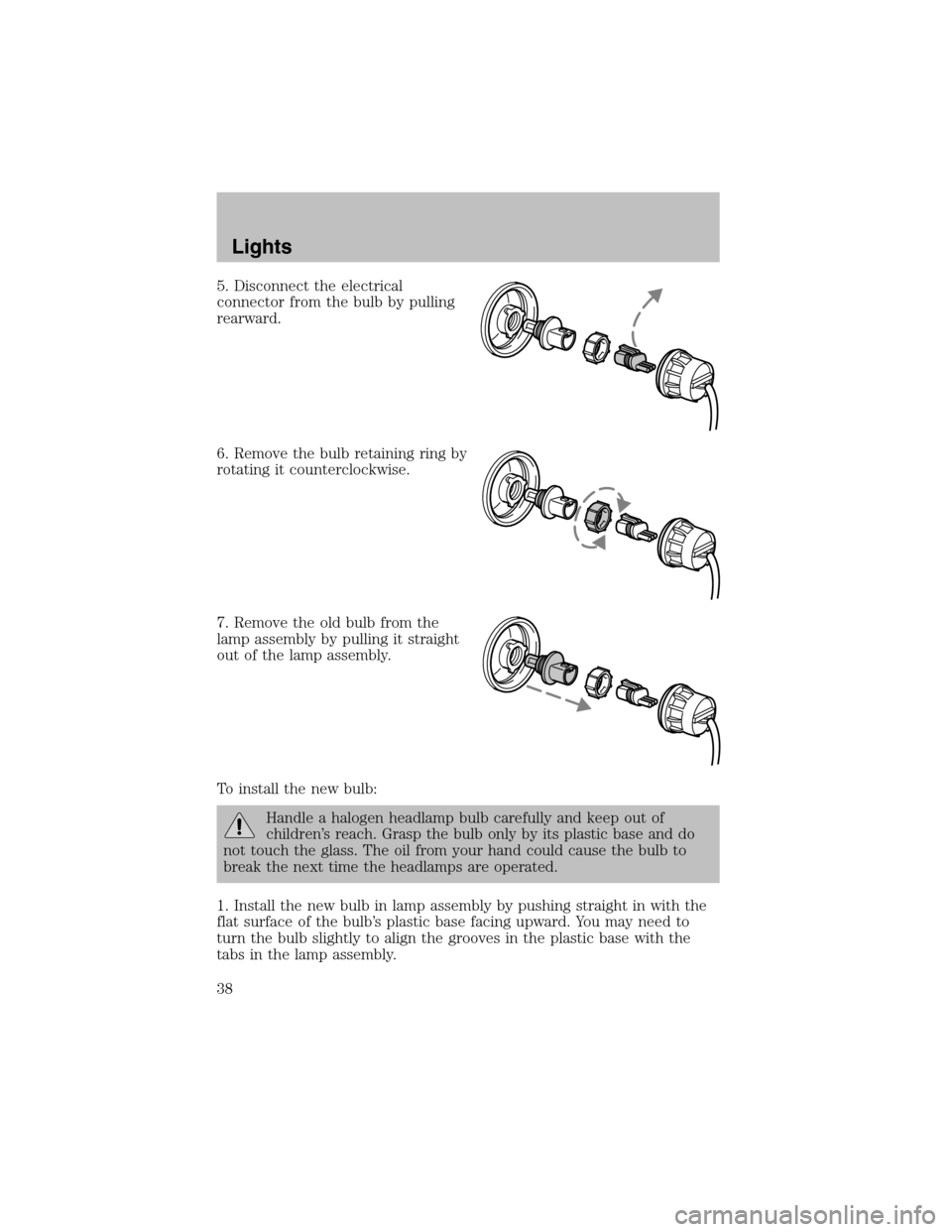 FORD TAURUS 2003 4.G Owners Manual 5. Disconnect the electrical
connector from the bulb by pulling
rearward.
6. Remove the bulb retaining ring by
rotating it counterclockwise.
7. Remove the old bulb from the
lamp assembly by pulling it