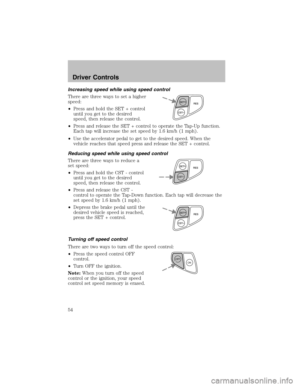 FORD TAURUS 2003 4.G Workshop Manual Increasing speed while using speed control
There are three ways to set a higher
speed:
•Press and hold the SET + control
until you get to the desired
speed, then release the control.
•Press and re