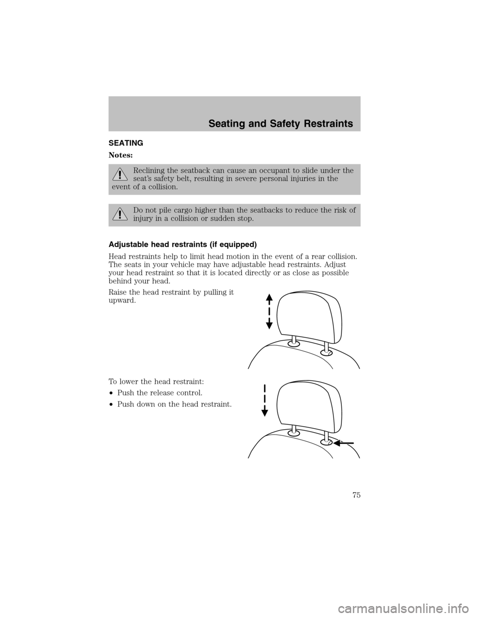 FORD TAURUS 2003 4.G Manual PDF SEATING
Notes:
Reclining the seatback can cause an occupant to slide under the
seat’s safety belt, resulting in severe personal injuries in the
event of a collision.
Do not pile cargo higher than th