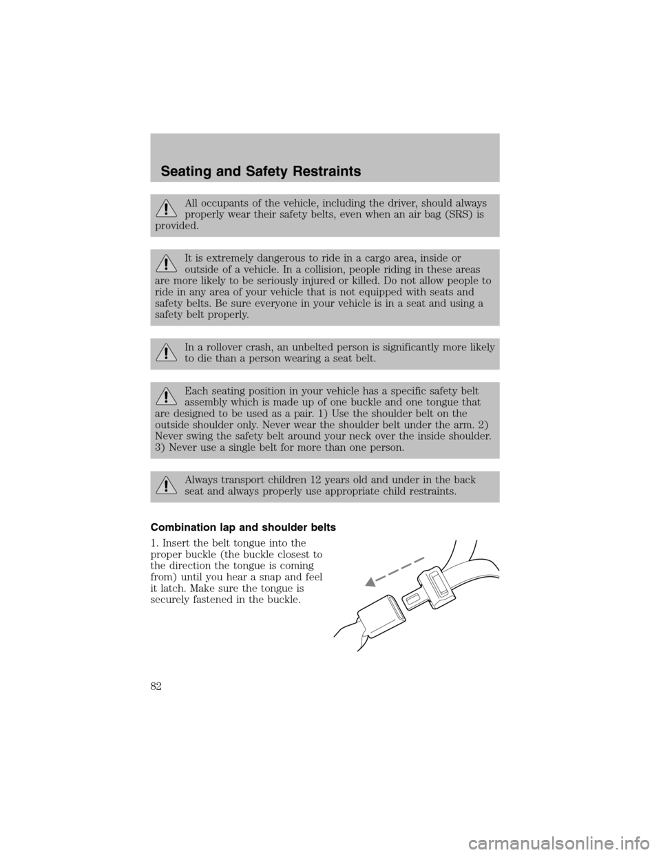FORD TAURUS 2003 4.G Owners Manual All occupants of the vehicle, including the driver, should always
properly wear their safety belts, even when an air bag (SRS) is
provided.
It is extremely dangerous to ride in a cargo area, inside or