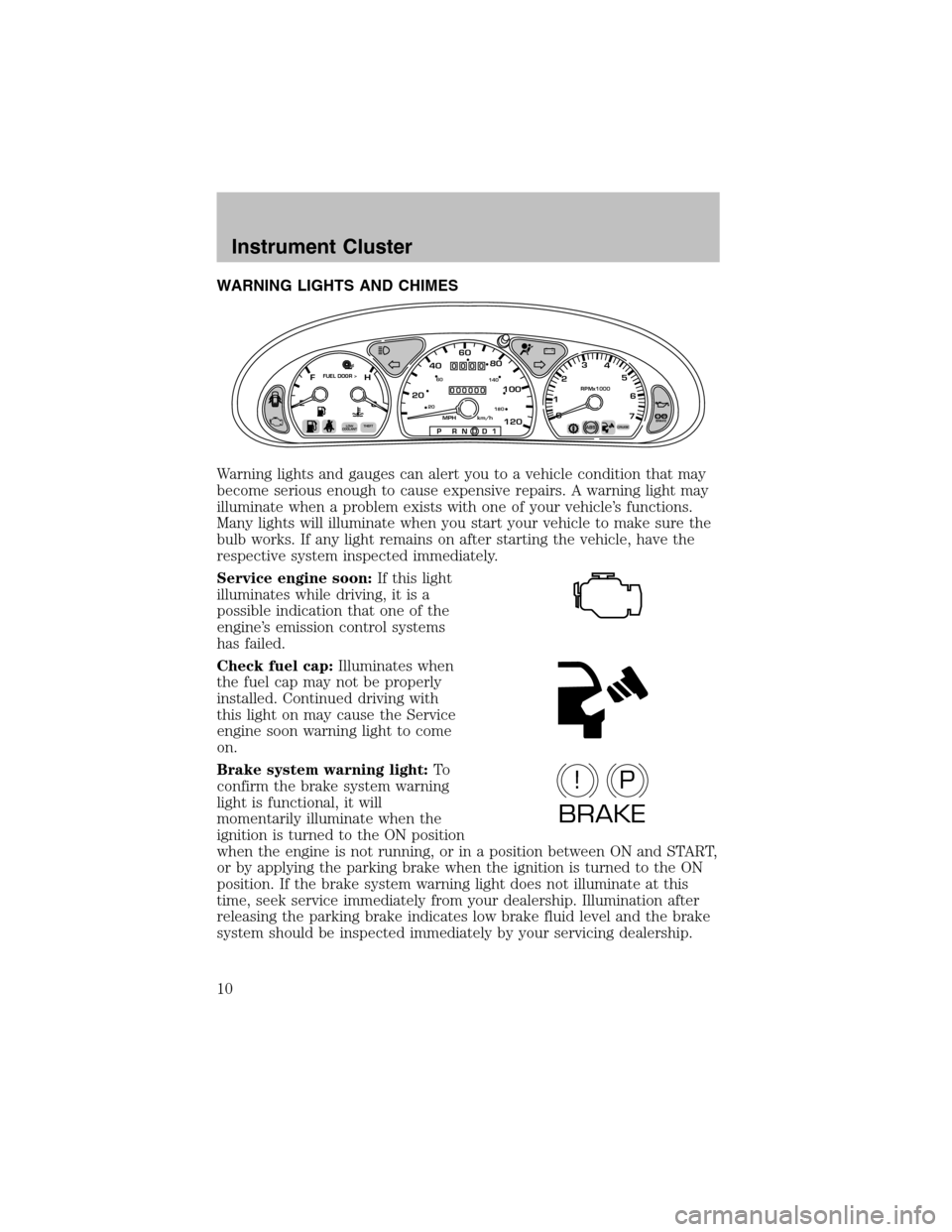 FORD TAURUS 2003 4.G Owners Manual WARNING LIGHTS AND CHIMES
Warning lights and gauges can alert you to a vehicle condition that may
become serious enough to cause expensive repairs. A warning light may
illuminate when a problem exists