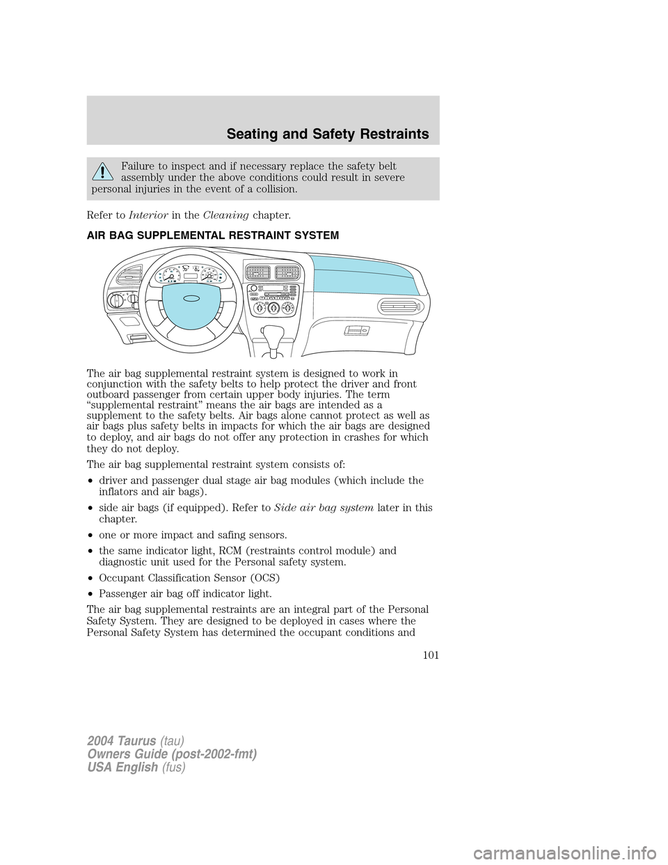 FORD TAURUS 2004 4.G Owners Manual Failure to inspect and if necessary replace the safety belt
assembly under the above conditions could result in severe
personal injuries in the event of a collision.
Refer toInteriorin theCleaningchap FORD TAURUS 2004 4.G Owners Manual Failure to inspect and if necessary replace the safety belt
assembly under the above conditions could result in severe
personal injuries in the event of a collision.
Refer toInteriorin theCleaningchap