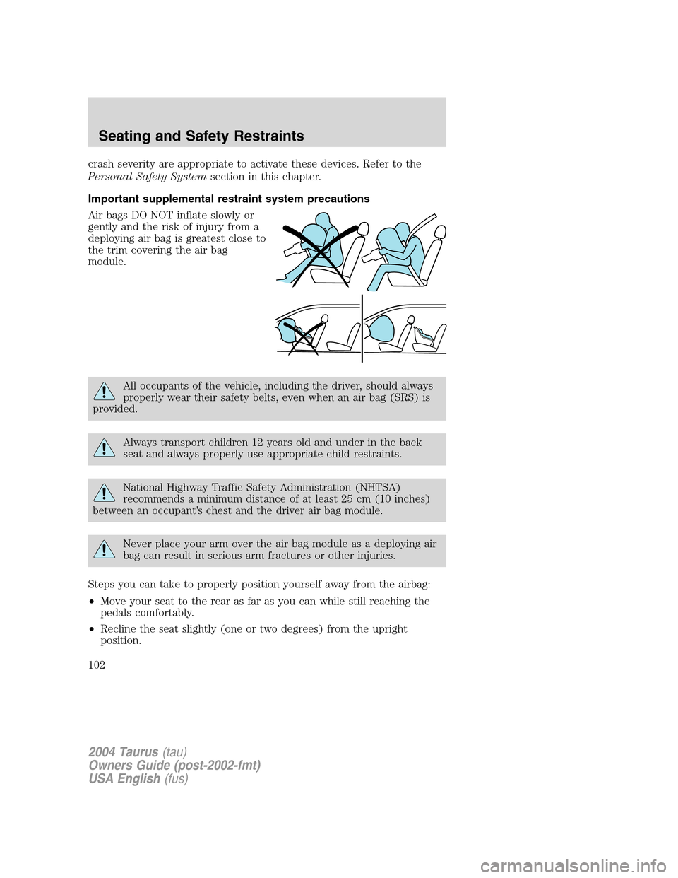 FORD TAURUS 2004 4.G Owners Manual crash severity are appropriate to activate these devices. Refer to the
Personal Safety Systemsection in this chapter.
Important supplemental restraint system precautions
Air bags DO NOT inflate slowly FORD TAURUS 2004 4.G Owners Manual crash severity are appropriate to activate these devices. Refer to the
Personal Safety Systemsection in this chapter.
Important supplemental restraint system precautions
Air bags DO NOT inflate slowly