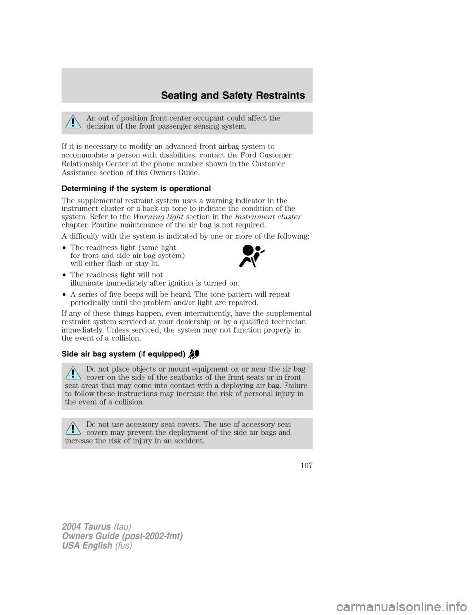 FORD TAURUS 2004 4.G Owners Manual An out of position front center occupant could affect the
decision of the front passenger sensing system.
If it is necessary to modify an advanced front airbag system to
accommodate a person with disa FORD TAURUS 2004 4.G Owners Manual An out of position front center occupant could affect the
decision of the front passenger sensing system.
If it is necessary to modify an advanced front airbag system to
accommodate a person with disa