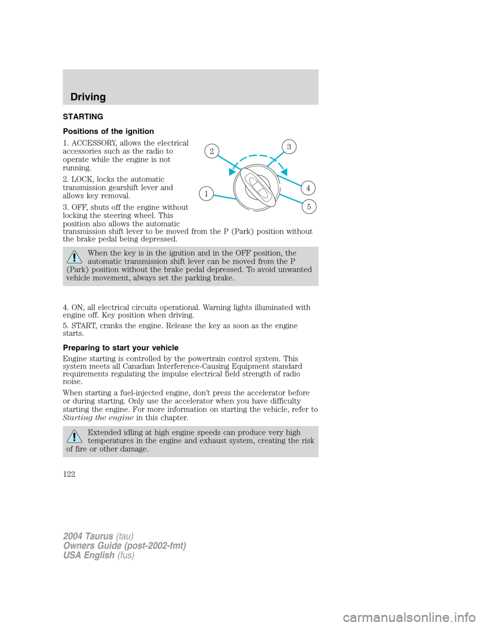 FORD TAURUS 2004 4.G Owners Manual STARTING
Positions of the ignition
1. ACCESSORY, allows the electrical
accessories such as the radio to
operate while the engine is not
running.
2. LOCK, locks the automatic
transmission gearshift lev