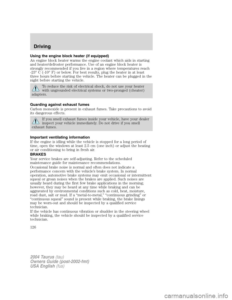 FORD TAURUS 2004 4.G Owners Manual Using the engine block heater (if equipped)
An engine block heater warms the engine coolant which aids in starting
and heater/defroster performance. Use of an engine block heater is
strongly recommend