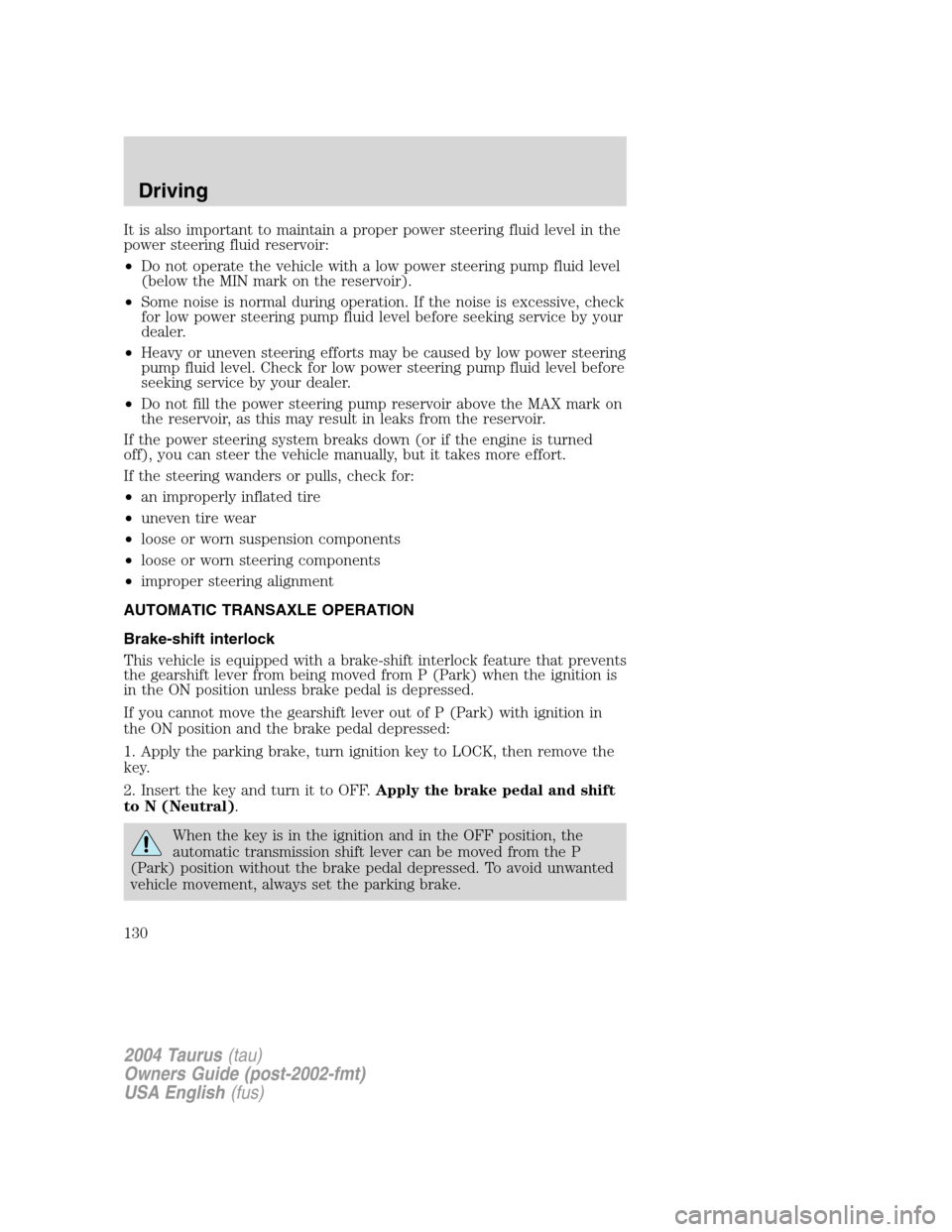 FORD TAURUS 2004 4.G Owners Manual It is also important to maintain a proper power steering fluid level in the
power steering fluid reservoir:
•Do not operate the vehicle with a low power steering pump fluid level
(below the MIN mark