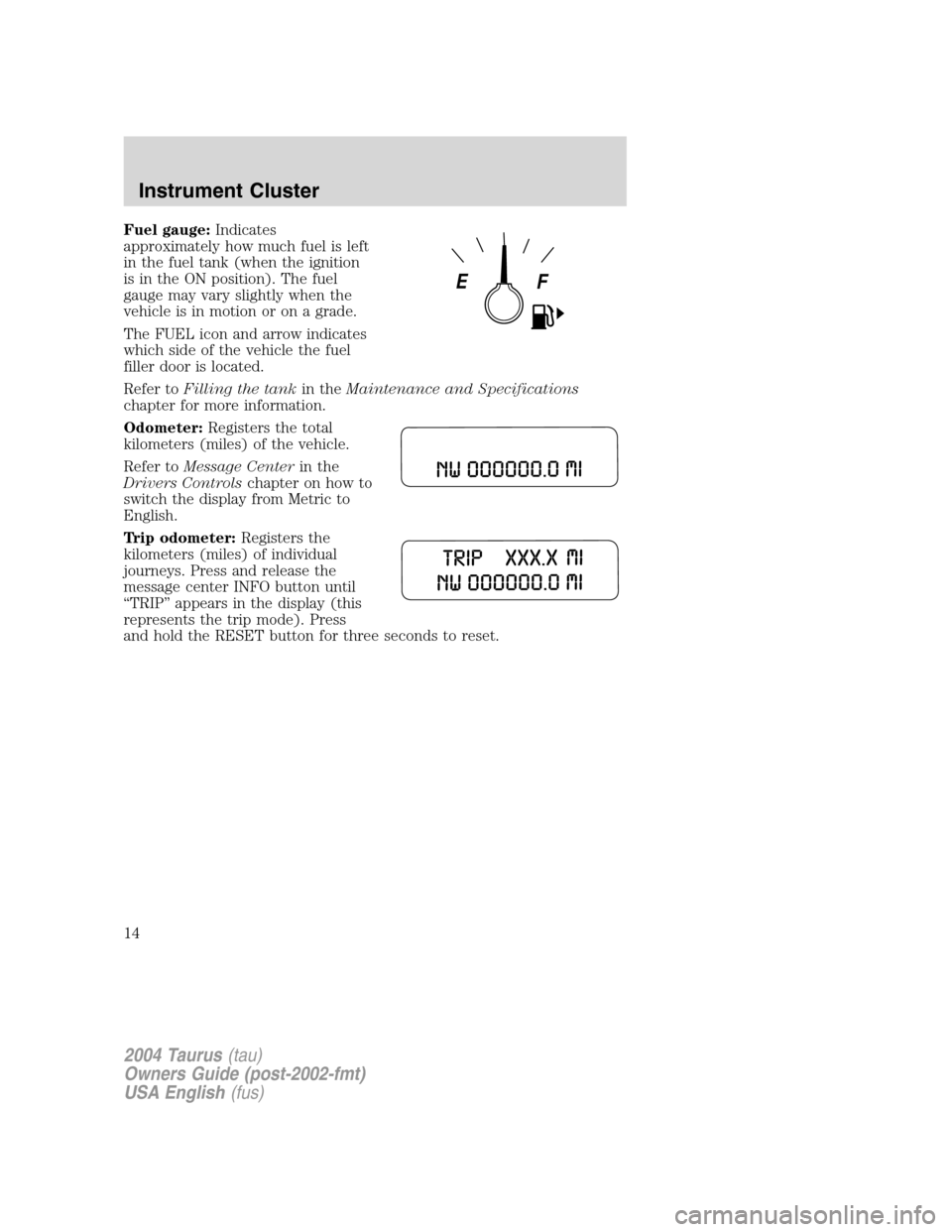 FORD TAURUS 2004 4.G Owners Manual Fuel gauge:Indicates
approximately how much fuel is left
in the fuel tank (when the ignition
is in the ON position). The fuel
gauge may vary slightly when the
vehicle is in motion or on a grade.
The F