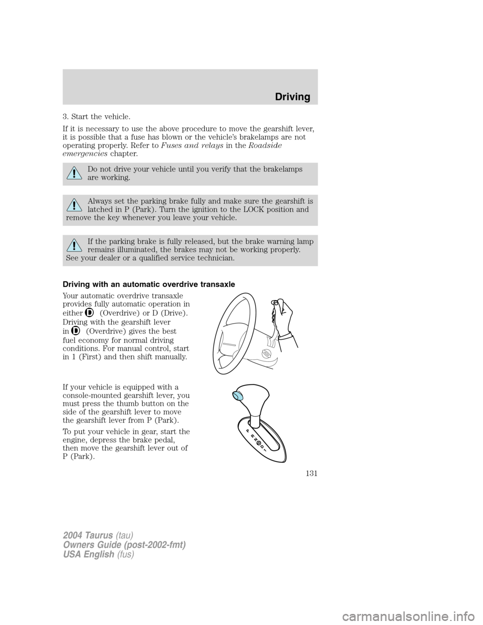 FORD TAURUS 2004 4.G Owners Manual 3. Start the vehicle.
If it is necessary to use the above procedure to move the gearshift lever,
it is possible that a fuse has blown or the vehicle’s brakelamps are not
operating properly. Refer to