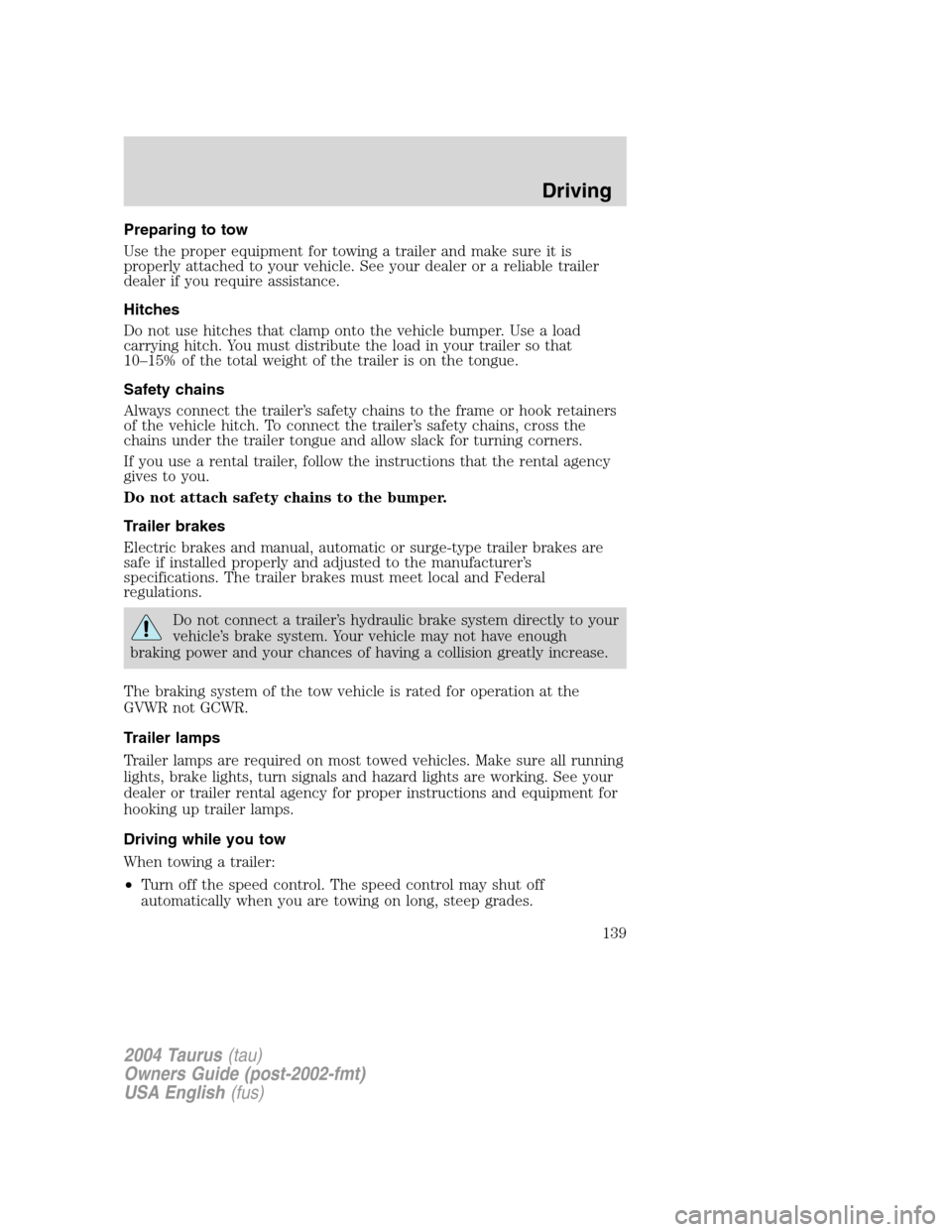 FORD TAURUS 2004 4.G Owners Manual Preparing to tow
Use the proper equipment for towing a trailer and make sure it is
properly attached to your vehicle. See your dealer or a reliable trailer
dealer if you require assistance.
Hitches
Do FORD TAURUS 2004 4.G Owners Manual Preparing to tow
Use the proper equipment for towing a trailer and make sure it is
properly attached to your vehicle. See your dealer or a reliable trailer
dealer if you require assistance.
Hitches
Do