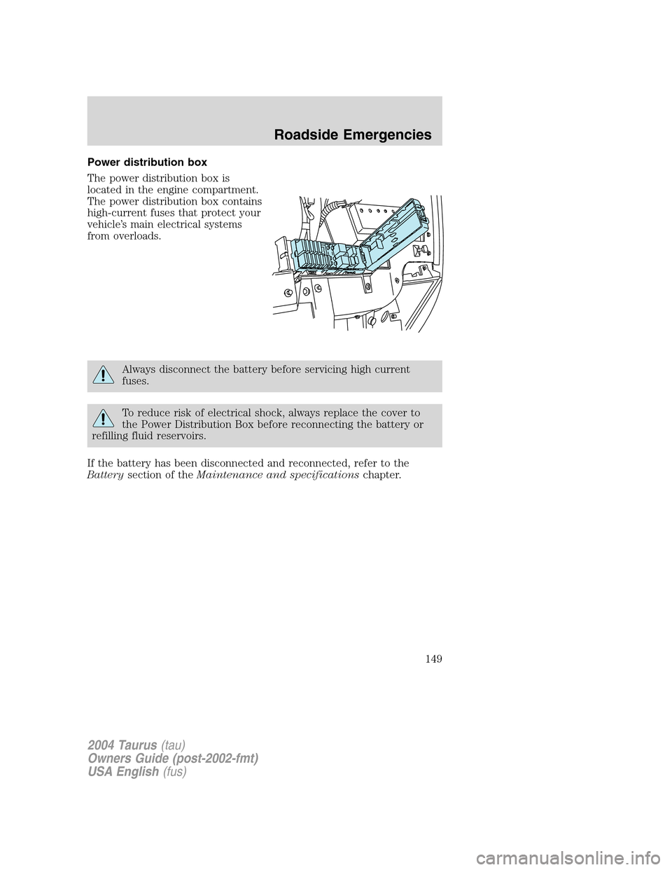 FORD TAURUS 2004 4.G Owners Manual Power distribution box
The power distribution box is
located in the engine compartment.
The power distribution box contains
high-current fuses that protect your
vehicle’s main electrical systems
fro FORD TAURUS 2004 4.G Owners Manual Power distribution box
The power distribution box is
located in the engine compartment.
The power distribution box contains
high-current fuses that protect your
vehicle’s main electrical systems
fro
