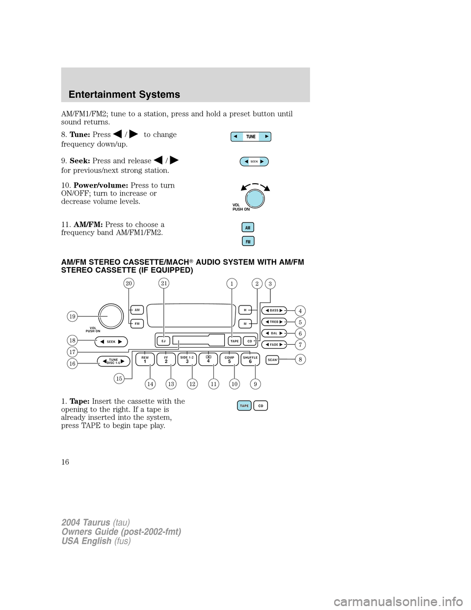 FORD TAURUS 2004 4.G User Guide AM/FM1/FM2; tune to a station, press and hold a preset button until
sound returns.
8.Tune:Press
/to change
frequency down/up.
9.Seek:Press and release
/
for previous/next strong station.
10.Power/volu