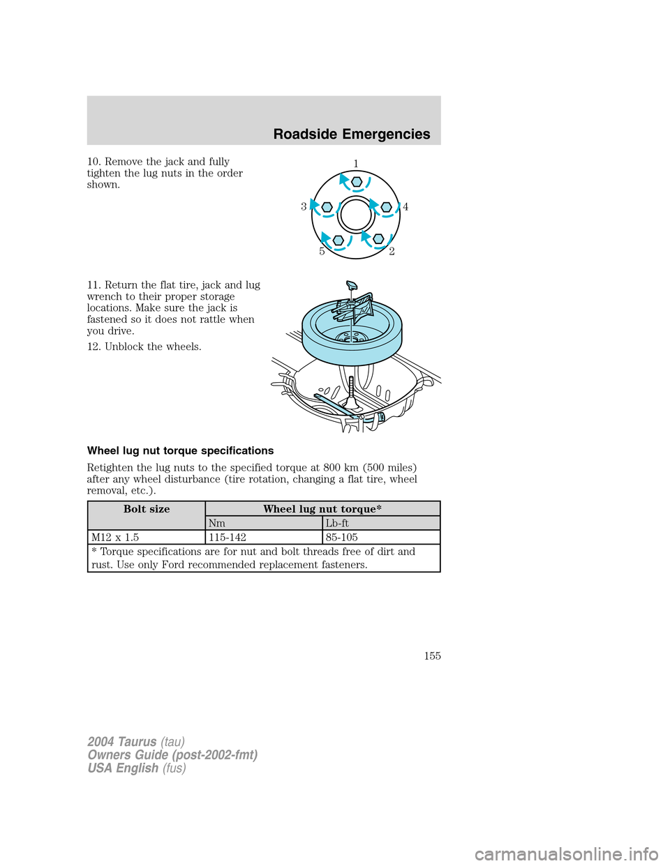 FORD TAURUS 2004 4.G Owners Manual 10. Remove the jack and fully
tighten the lug nuts in the order
shown.
11. Return the flat tire, jack and lug
wrench to their proper storage
locations. Make sure the jack is
fastened so it does not ra