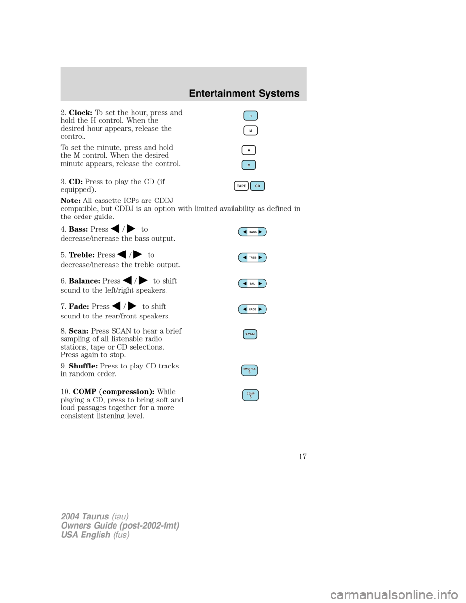 FORD TAURUS 2004 4.G User Guide 2.Clock:To set the hour, press and
hold the H control. When the
desired hour appears, release the
control.
To set the minute, press and hold
the M control. When the desired
minute appears, release the