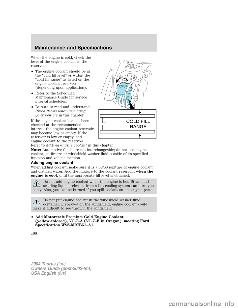 FORD TAURUS 2004 4.G Owners Manual When the engine is cold, check the
level of the engine coolant in the
reservoir.
•The engine coolant should be at
the“cold fill level”or within the
“cold fill range”as listed on the
engine c FORD TAURUS 2004 4.G Owners Manual When the engine is cold, check the
level of the engine coolant in the
reservoir.
•The engine coolant should be at
the“cold fill level”or within the
“cold fill range”as listed on the
engine c