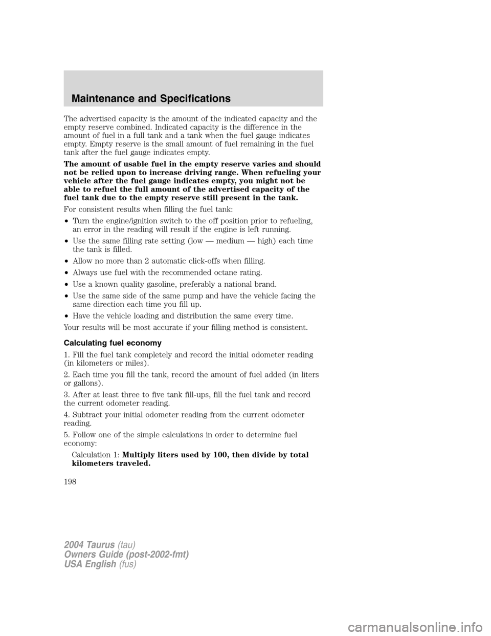 FORD TAURUS 2004 4.G Owners Manual The advertised capacity is the amount of the indicated capacity and the
empty reserve combined. Indicated capacity is the difference in the
amount of fuel in a full tank and a tank when the fuel gauge FORD TAURUS 2004 4.G Owners Manual The advertised capacity is the amount of the indicated capacity and the
empty reserve combined. Indicated capacity is the difference in the
amount of fuel in a full tank and a tank when the fuel gauge
