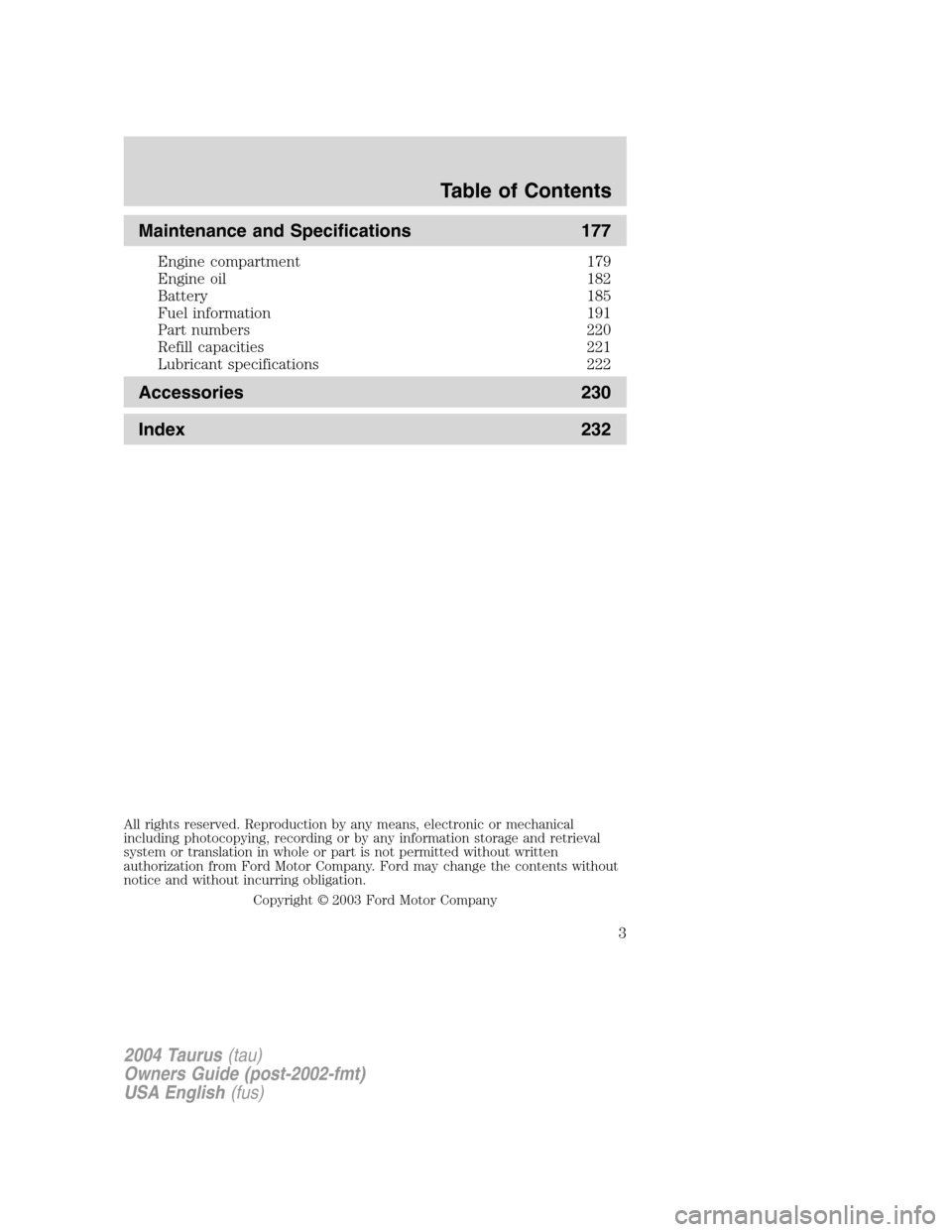 FORD TAURUS 2004 4.G Owners Manual Maintenance and Specifications 177
Engine compartment 179
Engine oil 182
Battery 185
Fuel information 191
Part numbers 220
Refill capacities 221
Lubricant specifications 222
Accessories 230
Index 232
