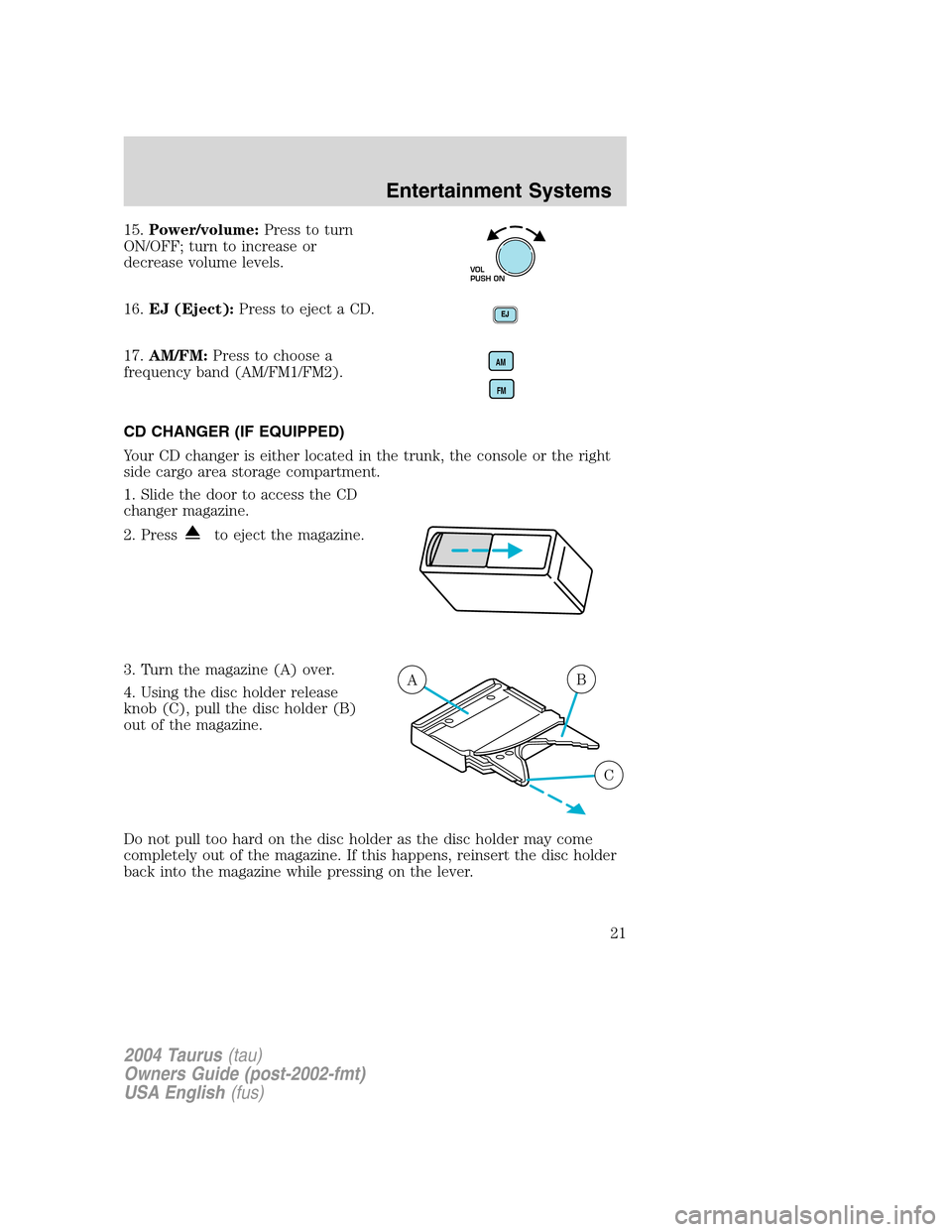 FORD TAURUS 2004 4.G Owners Manual 15.Power/volume:Press to turn
ON/OFF; turn to increase or
decrease volume levels.
16.EJ (Eject):Press to eject a CD.
17.AM/FM:Press to choose a
frequency band (AM/FM1/FM2).
CD CHANGER (IF EQUIPPED)
Yo