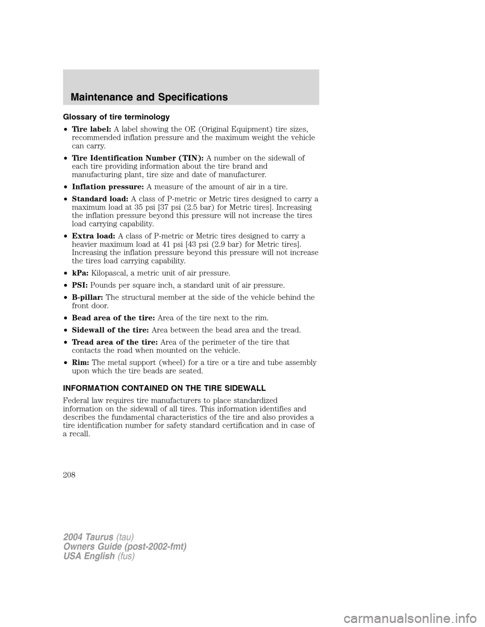 FORD TAURUS 2004 4.G Owners Manual Glossary of tire terminology
•Tire label:A label showing the OE (Original Equipment) tire sizes,
recommended inflation pressure and the maximum weight the vehicle
can carry.
•Tire Identification N