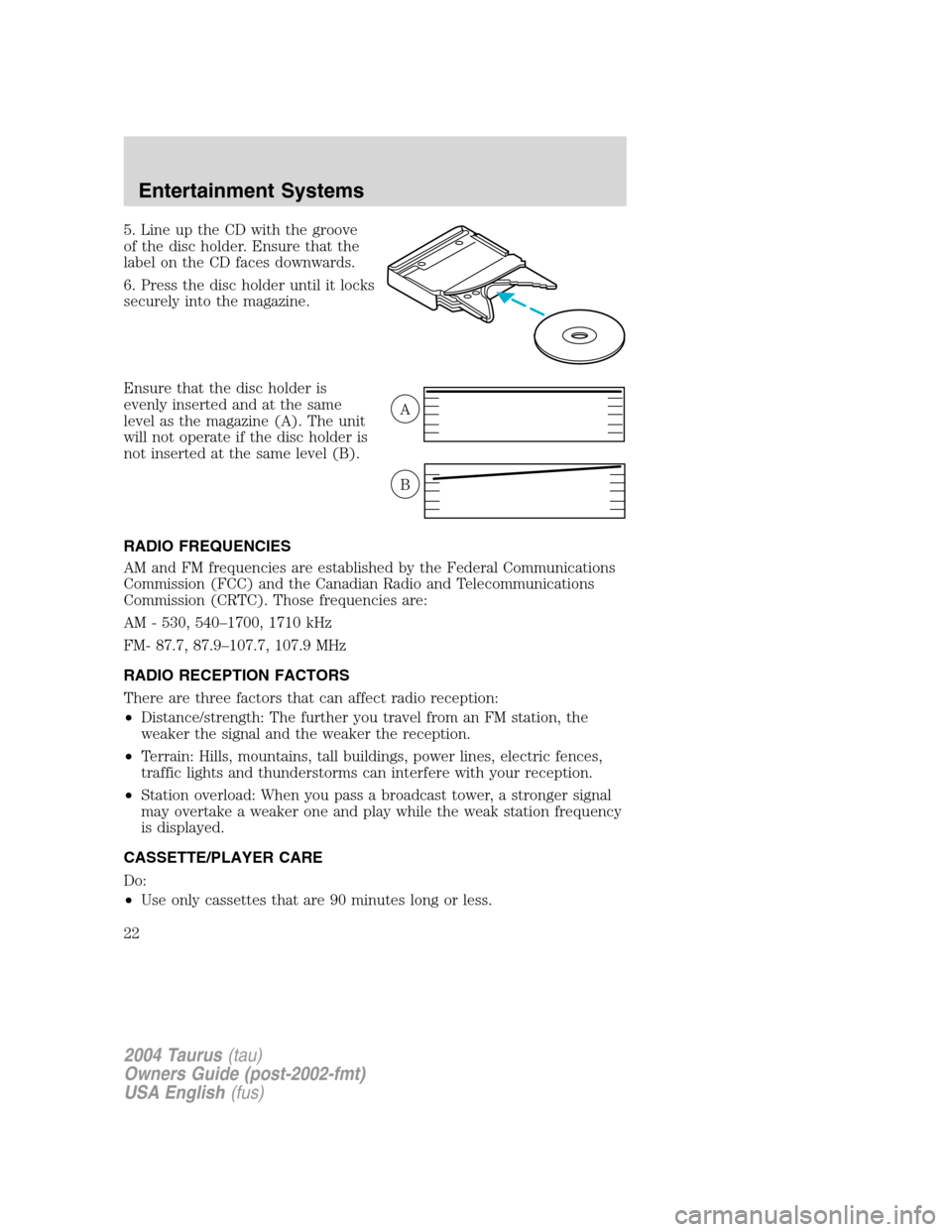 FORD TAURUS 2004 4.G Owners Manual 5. Line up the CD with the groove
of the disc holder. Ensure that the
label on the CD faces downwards.
6. Press the disc holder until it locks
securely into the magazine.
Ensure that the disc holder i