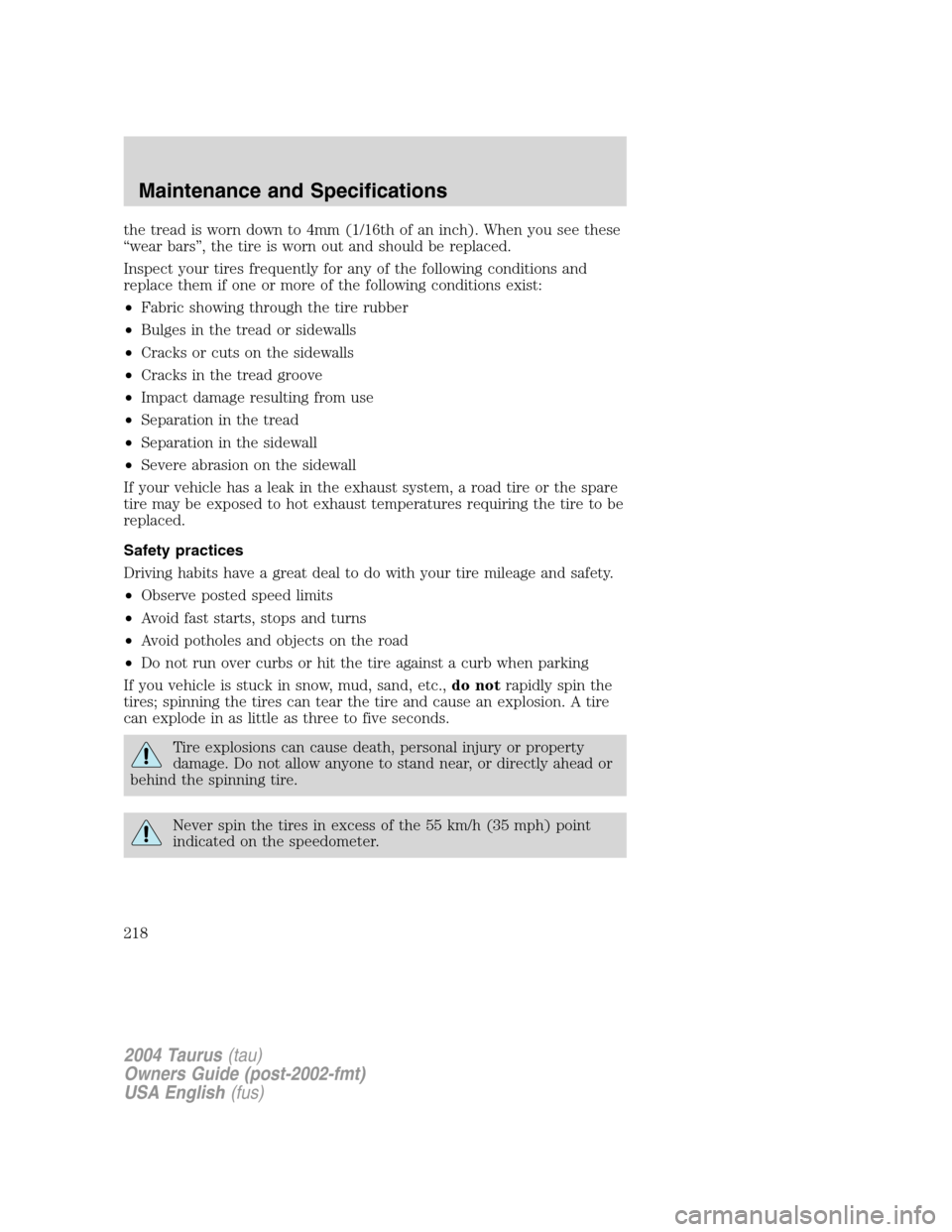 FORD TAURUS 2004 4.G Owners Manual the tread is worn down to 4mm (1/16th of an inch). When you see these
“wear bars”, the tire is worn out and should be replaced.
Inspect your tires frequently for any of the following conditions an