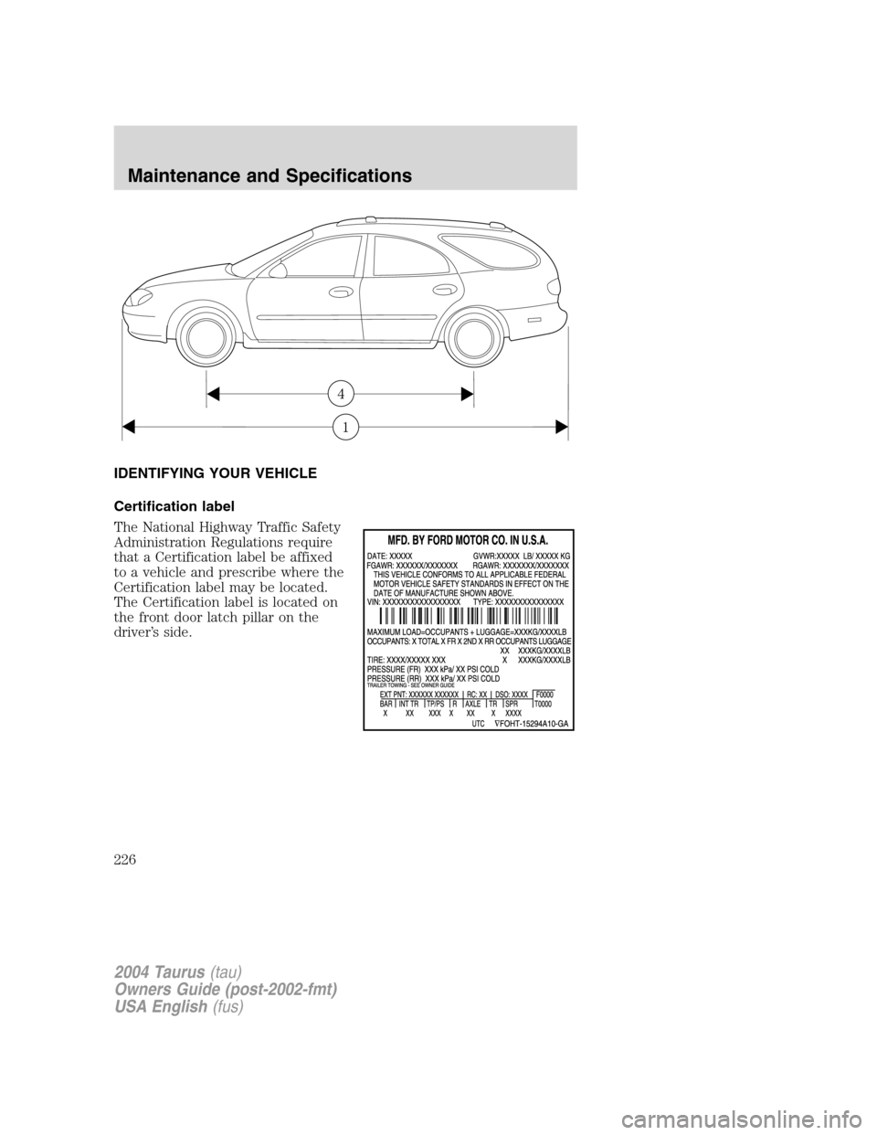 FORD TAURUS 2004 4.G Owners Manual IDENTIFYING YOUR VEHICLE
Certification label
The National Highway Traffic Safety
Administration Regulations require
that a Certification label be affixed
to a vehicle and prescribe where the
Certifica