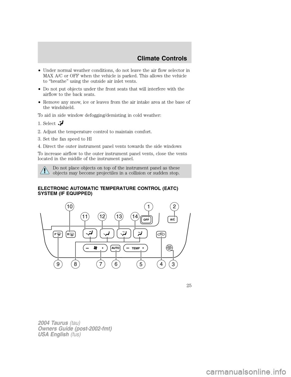 FORD TAURUS 2004 4.G Owners Manual •Under normal weather conditions, do not leave the air flow selector in
MAX A/C or OFF when the vehicle is parked. This allows the vehicle
to“breathe”using the outside air inlet vents.
•Do not