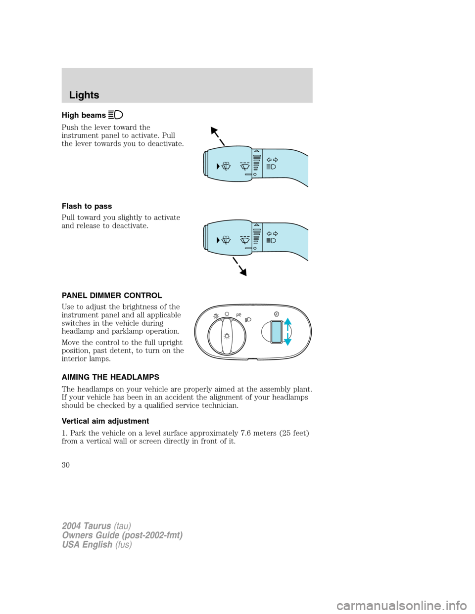 FORD TAURUS 2004 4.G Owners Manual High beams
Push the lever toward the
instrument panel to activate. Pull
the lever towards you to deactivate.
Flash to pass
Pull toward you slightly to activate
and release to deactivate.
PANEL DIMMER 