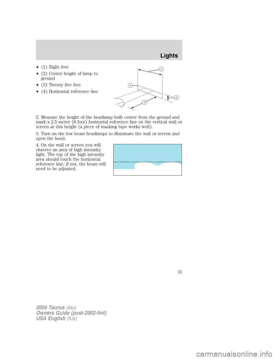 FORD TAURUS 2004 4.G Owners Guide •(1) Eight feet
•(2) Center height of lamp to
ground
•(3) Twenty five feet
•(4) Horizontal reference line
2. Measure the height of the headlamp bulb center from the ground and
mark a 2.5 meter