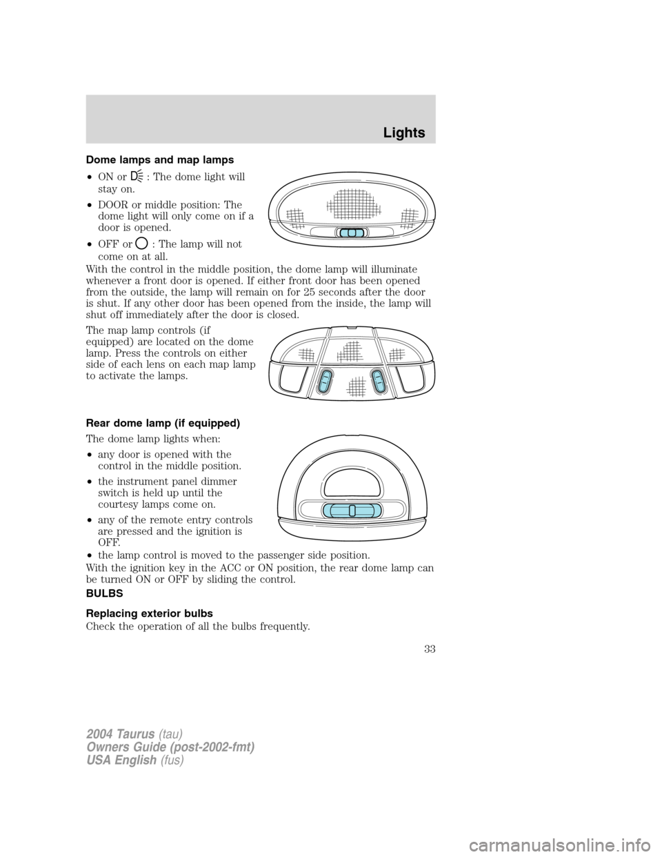 FORD TAURUS 2004 4.G Owners Guide Dome lamps and map lamps
•ON or
D: The dome light will
stay on.
•DOOR or middle position: The
dome light will only come on if a
door is opened.
•OFF or
: The lamp will not
come on at all.
With t