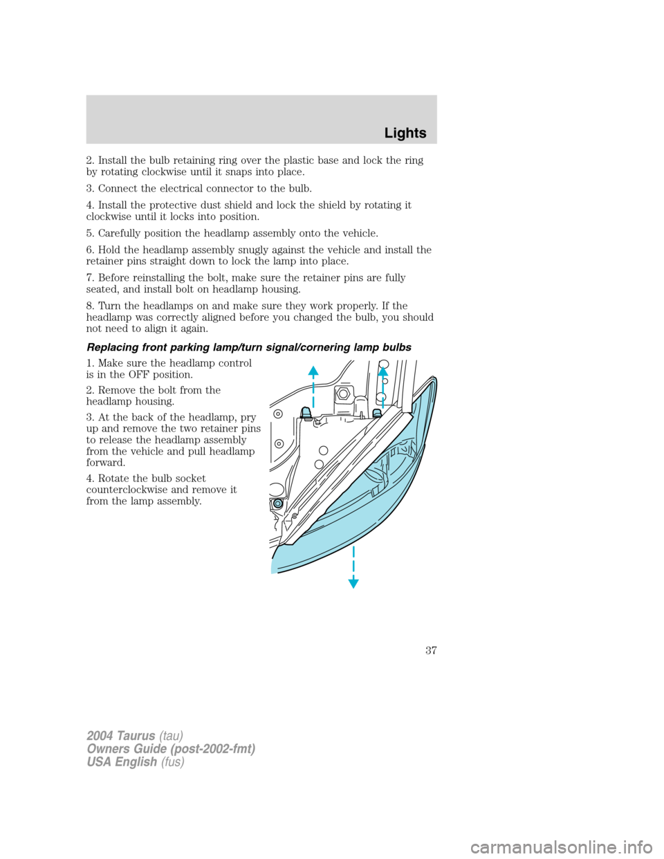FORD TAURUS 2004 4.G Owners Guide 2. Install the bulb retaining ring over the plastic base and lock the ring
by rotating clockwise until it snaps into place.
3. Connect the electrical connector to the bulb.
4. Install the protective d