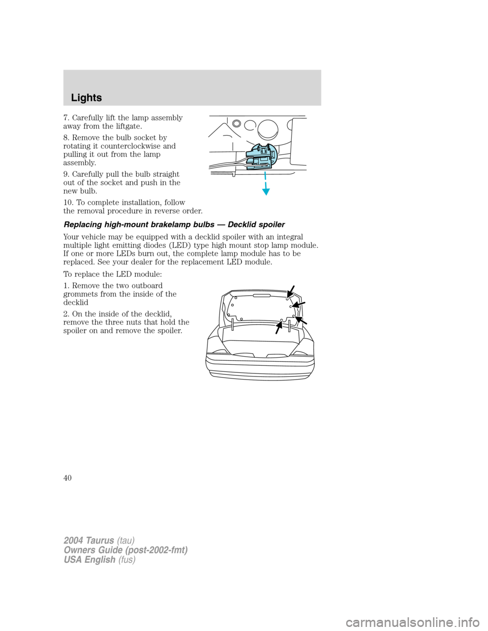FORD TAURUS 2004 4.G Owners Manual 7. Carefully lift the lamp assembly
away from the liftgate.
8. Remove the bulb socket by
rotating it counterclockwise and
pulling it out from the lamp
assembly.
9. Carefully pull the bulb straight
out