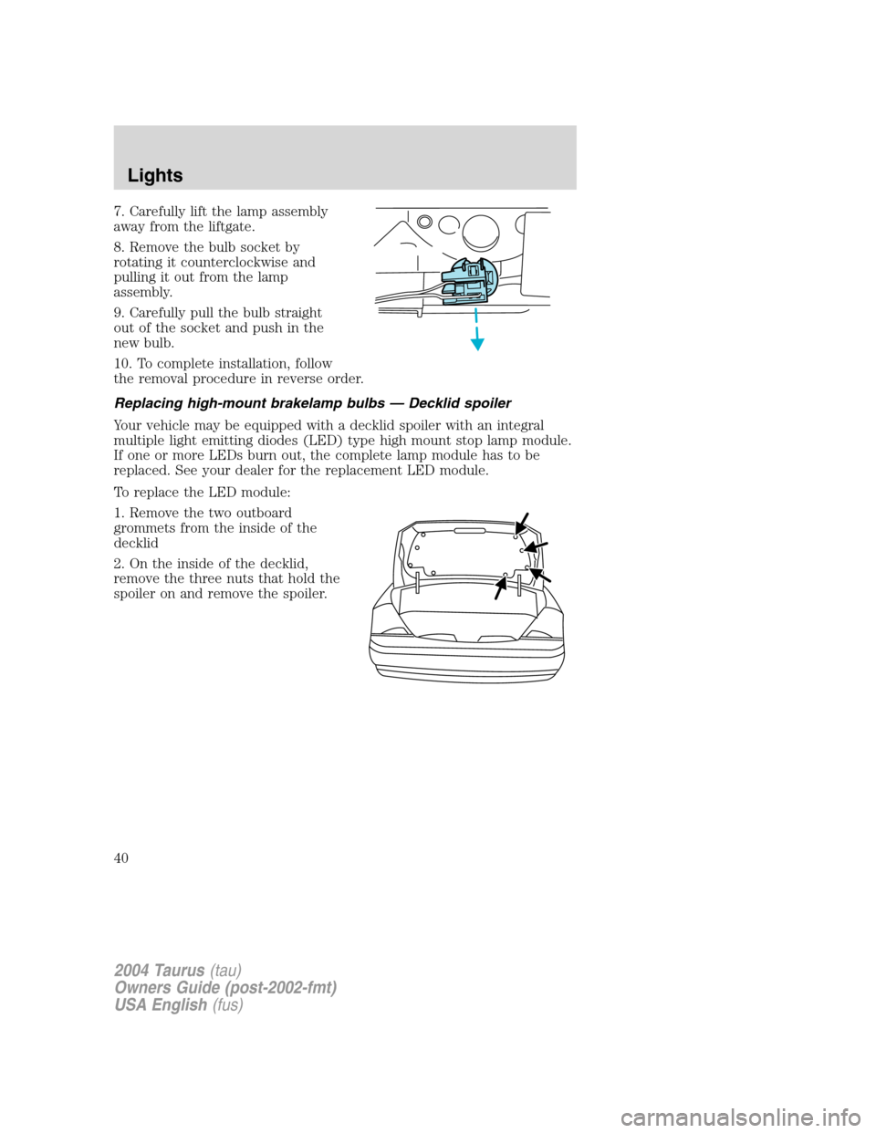 FORD TAURUS 2004 4.G Owners Guide 7. Carefully lift the lamp assembly
away from the liftgate.
8. Remove the bulb socket by
rotating it counterclockwise and
pulling it out from the lamp
assembly.
9. Carefully pull the bulb straight
out