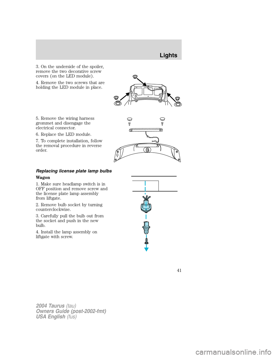 FORD TAURUS 2004 4.G Service Manual 3. On the underside of the spoiler,
remove the two decorative screw
covers (on the LED module).
4. Remove the two screws that are
holding the LED module in place.
5. Remove the wiring harness
grommet 