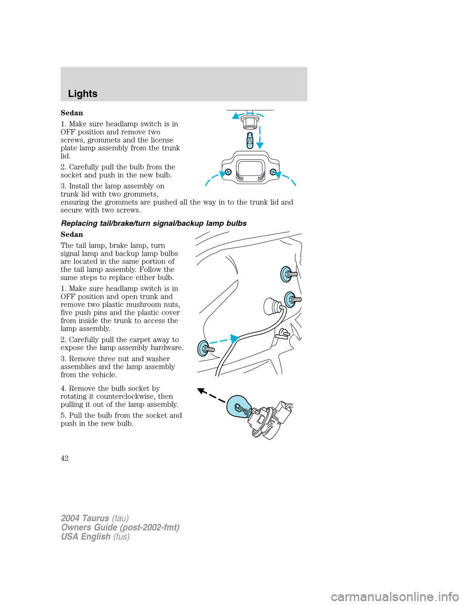 FORD TAURUS 2004 4.G Service Manual Sedan
1. Make sure headlamp switch is in
OFF position and remove two
screws, grommets and the license
plate lamp assembly from the trunk
lid.
2. Carefully pull the bulb from the
socket and push in the