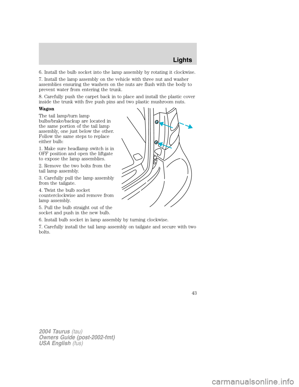 FORD TAURUS 2004 4.G Owners Manual 6. Install the bulb socket into the lamp assembly by rotating it clockwise.
7. Install the lamp assembly on the vehicle with three nut and washer
assemblies ensuring the washers on the nuts are flush 