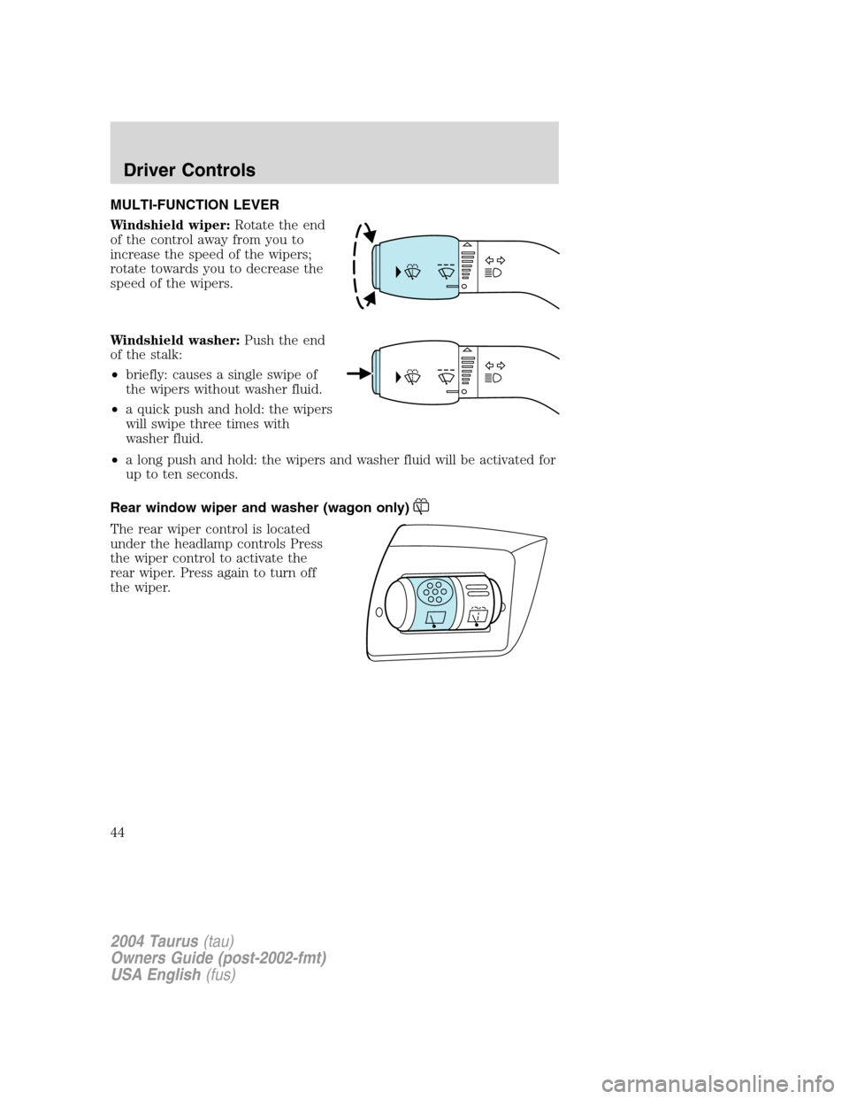 FORD TAURUS 2004 4.G Service Manual MULTI-FUNCTION LEVER
Windshield wiper:Rotate the end
of the control away from you to
increase the speed of the wipers;
rotate towards you to decrease the
speed of the wipers.
Windshield washer:Push th
